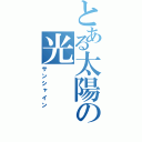 とある太陽の光（サンシャイン）