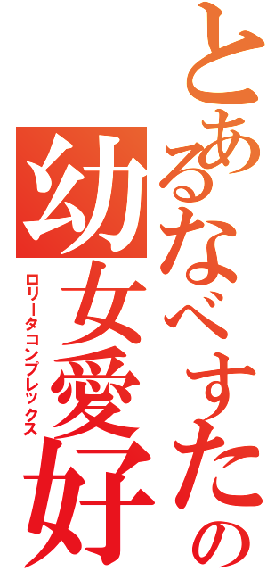 とあるなべすたの幼女愛好（ロリータコンプレックス）