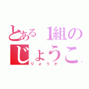 とある１組のじょうこ（りょうか）