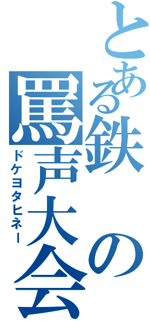 とある鉄の罵声大会（ドケヨタヒネー）