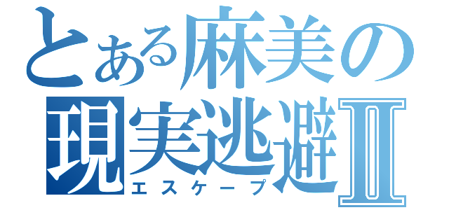 とある麻美の現実逃避Ⅱ（エスケープ）