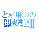 とある麻美の現実逃避Ⅱ（エスケープ）