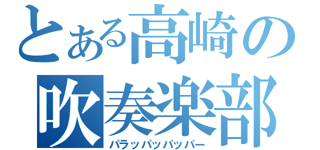 とある高崎の吹奏楽部（パラッパッパッパー）