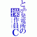 とある発電所の操作員Ｃ（Ｔｈｅｒｍａｌ ｐｏｗｅｒ）