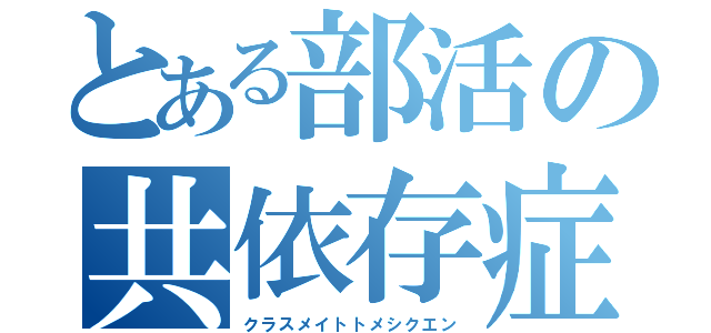 とある部活の共依存症（クラスメイトトメシクエン）