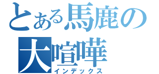 とある馬鹿の大喧嘩（インデックス）