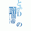 とあるＤの暗闇帝（ダークキング）