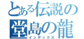 とある伝説の堂島の龍（インデックス）