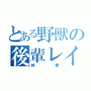 とある野獣の後輩レイプ（純愛）