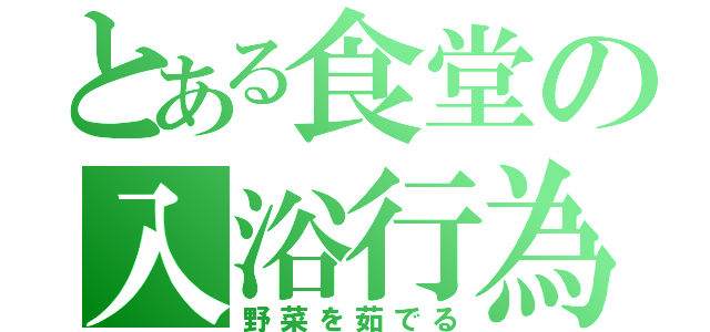 とある食堂の入浴行為（野菜を茹でる）