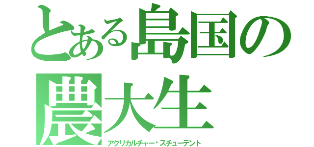 とある島国の農大生（アグリカルチャー•スチューデント）