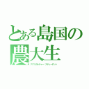 とある島国の農大生（アグリカルチャー•スチューデント）