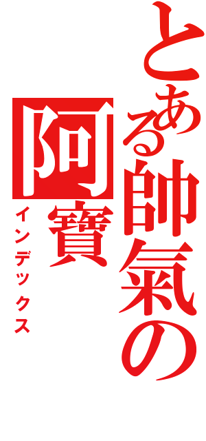 とある帥氣の阿寶（インデックス）