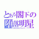 とある閣下の堕落明星（おちたみょうじょう）