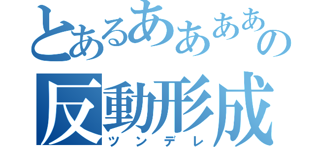 とあるあああああああああの反動形成（ツンデレ）