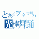 とあるヲタ芸師の光棒舞踊（ヲタ芸）