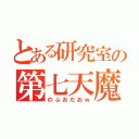 とある研究室の第七天魔王（のぶおだおｗ）