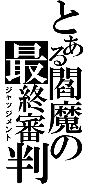 とある閻魔の最終審判（ジャッジメント）