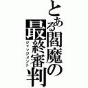 とある閻魔の最終審判（ジャッジメント）