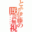 とある伊藤の既読無視（キドクムシ）