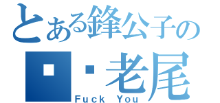 とある鋒公子の屌您老尾（Ｆｕｃｋ Ｙｏｕ）