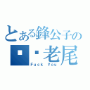 とある鋒公子の屌您老尾（Ｆｕｃｋ Ｙｏｕ）