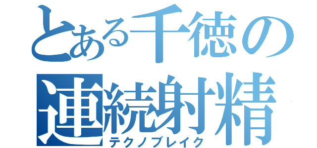 とある千徳の連続射精（テクノブレイク）