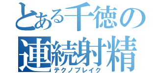 とある千徳の連続射精（テクノブレイク）