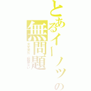 とあるイーノックの無問題（大丈夫だ、問題ない）