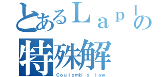 とあるＬａｐｌａｃｅ'ｓ ｅｑｕａｔｉｏｎの特殊解（Ｃｏｕｌｏｍｂ'ｓ ｌａｗ）