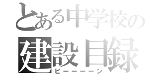 とある中学校の建設目録（ビーーーーン）