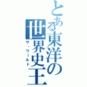 とある東洋の世界史王（ザ・ワールド）