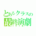 とあるクラスの最終演劇（３年４組）