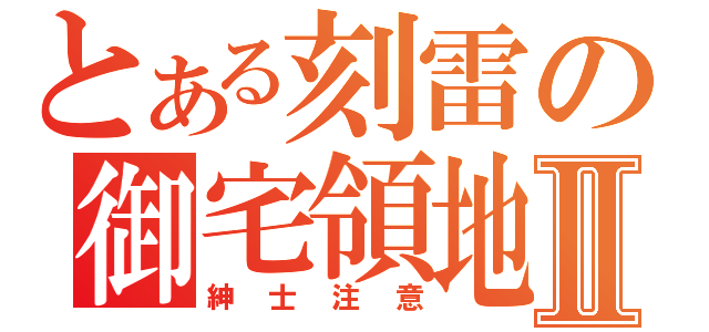 とある刻雷の御宅領地Ⅱ（紳士注意）