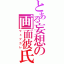 とある妄想の画面彼氏（ウェブカレ）