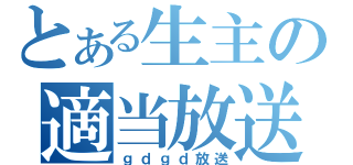 とある生主の適当放送（ｇｄｇｄ放送）