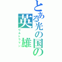 とある光の国の英　雄（ウルトラマン）