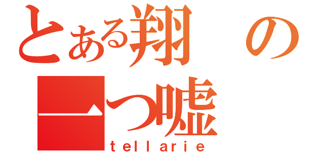 とある翔の一つ嘘（ｔｅｌｌａｒｉｅ）