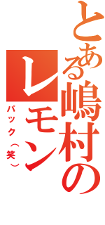 とある嶋村のレモン（パック（笑））