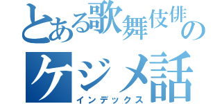 とある歌舞伎俳優のケジメ話（インデックス）