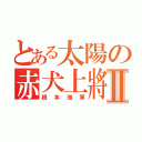 とある太陽の赤犬上將Ⅱ（根本海軍）