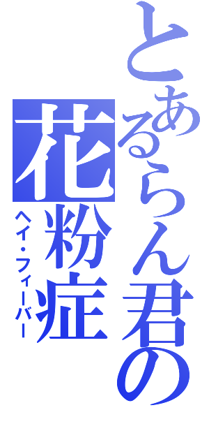 とあるらん君の花粉症（ヘイ・フィーバー）