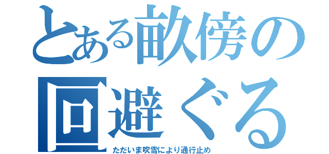 とある畝傍の回避ぐる（ただいま吹雪により通行止め）