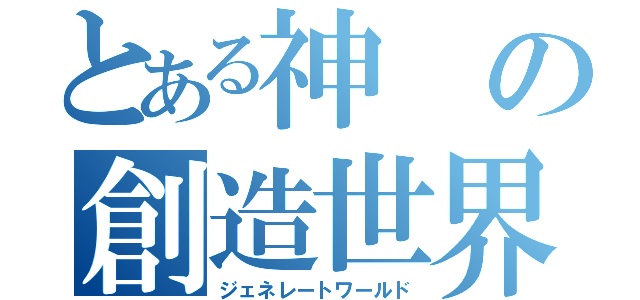 とある神の創造世界（ジェネレートワールド）