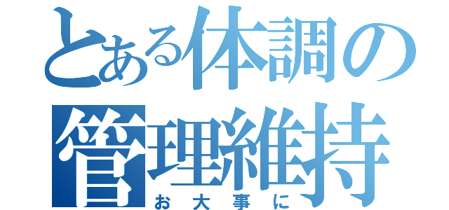 とある体調の管理維持は（お大事に）