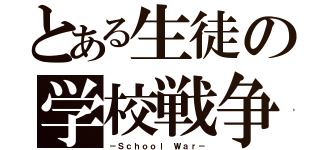 とある生徒の学校戦争（－Ｓｃｈｏｏｌ Ｗａｒ－）