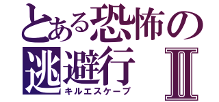 とある恐怖の逃避行Ⅱ（キルエスケープ）