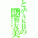 とあるＡＫＢの板野友美（超絶可愛い）