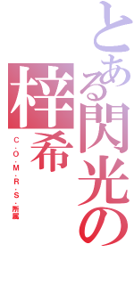 とある閃光の梓希（Ｃ．Ｏ．Ｍ．Ｒ．Ｓ．所属）