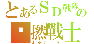 とあるＳＤ戰隊の乜撚戰士（Ｊｅｒｒｙ）